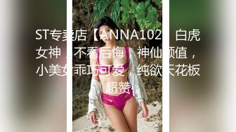 ST专卖店【ANNA102】白虎女神，不看后悔，神仙颜值，小美女乖巧可爱，纯欲天花板，超赞，