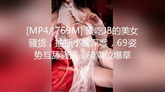 [MP4/ 769M] 爱吃JB的美女骚货，抽插小嘴深喉，69姿势互舔骚逼，骑乘位爆草