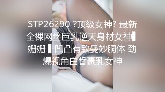 STP26290 ?顶级女神? 最新全裸网丝巨乳逆天身材女神▌姗姗 ▌凹凸有致曼妙胴体 劲爆视角白皙豪乳女神