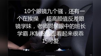 ❤️10个眼镜九个骚，还有一个在挨操❤️超高颜值反差眼镜学妹，老师同学眼中的班长学霸 JK制服表面看起来很乖巧可爱