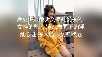 麻豆传媒最新女神乱爱系列-女神的秘密 清纯表面下的淫乱心理 撩人媚眼女神欧尼