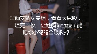 西安熟女雯姐，看着大屁股，坦克一枚，让她骑乘上位，能把你小鸡鸡全吸收掉！