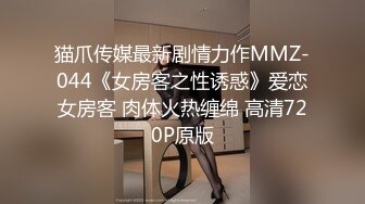 猫爪传媒最新剧情力作MMZ-044《女房客之性诱惑》爱恋女房客 肉体火热缠绵 高清720P原版