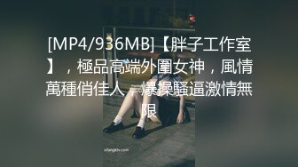 [MP4/936MB]【胖子工作室】，極品高端外圍女神，風情萬種俏佳人，爆操騷逼激情無限