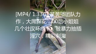 [MP4/ 1.33G] 某黄播团队力作，大屌探花，00后小姐姐 几个壮汉环绕下，被暴力抽插淫穴，精彩刺激