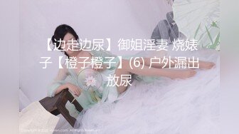 【边走边尿】御姐淫妻 烧婊子【橙子橙子】(6) 户外漏出放尿