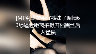 [MP4]黑衣牛仔裤妹子调情69舔逼近距离拍摄开档黑丝后入猛操