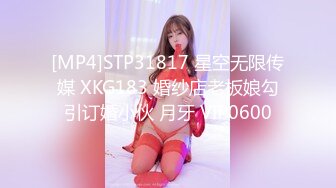 [MP4]STP31817 星空无限传媒 XKG183 婚纱店老板娘勾引订婚小伙 月牙 VIP0600