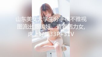 山东美女大学生分手後不雅视图流出,眼镜妹、青春活力女,床上好臊33P+31V