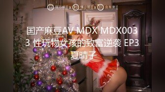 国产麻豆AV MDX MDX0033 性玩物女孩的致富逆袭 EP3 夏晴子