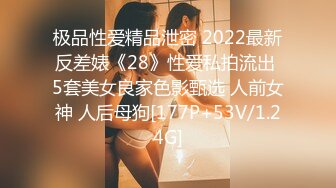 极品性爱精品泄密 2022最新反差婊《28》性爱私拍流出 5套美女良家色影甄选 人前女神 人后母狗[177P+53V/1.24G]