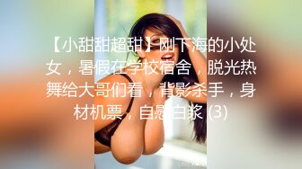 【小甜甜超甜】刚下海的小处女，暑假在学校宿舍，脱光热舞给大哥们看，背影杀手，身材机票，自慰白浆 (3)