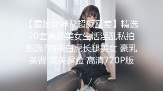 【露脸女神??超颜反差】精选20套高颜美女生活淫乱私拍甄选?啪操白虎长腿美女 豪乳美臀 完美露脸 高清720P版