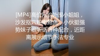 [MP4]高价网约外围小姐姐，沙发抠穴粉嫩鲍鱼，小伙挺强势妹子很听话各种配合，近距离展示细节手法专业