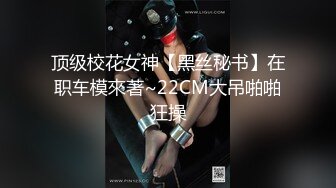 顶级校花女神【黑丝秘书】在职车模來著~22CM大吊啪啪狂操