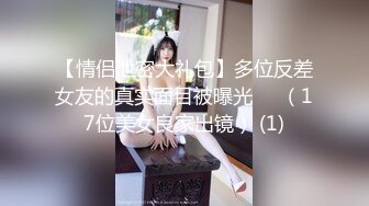 三月最新流出抖音极品巨乳网红李雅❤️大震撼系列之李雅夜店找鸭草到爽歪歪内射逼里❤️三通肛交求金主爸爸射屁眼合集精选