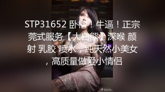 STP31652 卧槽！牛逼！正宗莞式服务【大白熊】深喉 颜射 乳胶 喷水，纯天然小美女，高质量做爱小情侣