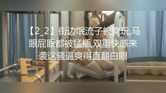 【2_2】街边氓流子被爽玩,马眼屁眼都被猛插,双重快感来袭这骚逼爽得直翻白眼