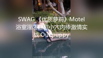 SWAG 《优质萝莉》Motel浴室淫荡自慰小穴肉棒激情实战 Ouopuppy