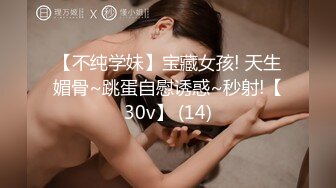 【不纯学妹】宝藏女孩! 天生媚骨~跳蛋自慰诱惑~秒射!【30v】 (14)