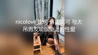 nicolove 妮可·洛芙妮可 与大吊男友瑜伽垫上的性爱