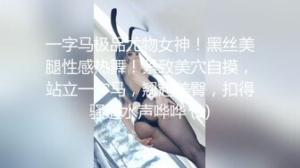 一字马极品尤物女神！黑丝美腿性感热舞！紧致美穴自摸，站立一字马，翘起美臀，扣得骚逼水声哗哗 (1)