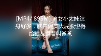 [MP4/ 895M] 渣女小太妹纹身好多，肤白貌美大屁股也得给狼友撅着叫爸爸