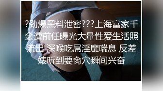 ?劲爆黑料泄密???上海富家千金遭前任曝光大量性爱生活照流出 深喉吃屌淫靡喘息 反差婊听到要肏穴瞬间兴奋