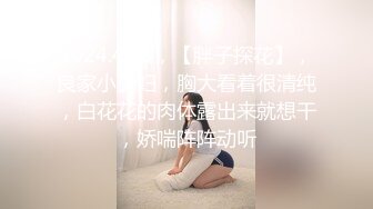 2024.4.30，【胖子探花】，良家小少妇，胸大看着很清纯，白花花的肉体露出来就想干，娇喘阵阵动听