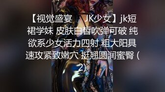 【视觉盛宴❤️JK少女】jk短裙学妹 皮肤白皙吹弹可破 纯欲系少女活力四射 粗大阳具速攻紧致嫩穴 挺翘圆润蜜臀 (2)