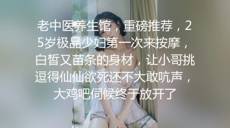 老中医养生馆，重磅推荐，25岁极品少妇第一次来按摩，白皙又苗条的身材，让小哥挑逗得仙仙欲死还不大敢吭声，大鸡吧伺候终于放开了