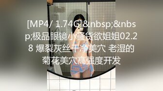 【新片速遞】&nbsp;&nbsp;【乱伦❤️兄妹偷腥】爱上自己的妹妹✨ 久违与可爱妹妹激情抽插 圆润蜜乳欲罢不能 超湿后入我不行了哥哥~啊 内射蜜穴[301MB/MP4/34:24]