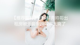 【麻辣王子】，肌肉小帅哥，良家学生妹，00后