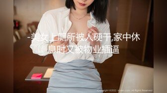 -美女上厕所被人硬干,家中休息时又被物业插逼