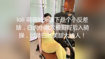 loli 萌萌的外表下是个小反差婊，白虎小嫩穴被哥哥后入骑操，过膝白丝美腿太诱人！