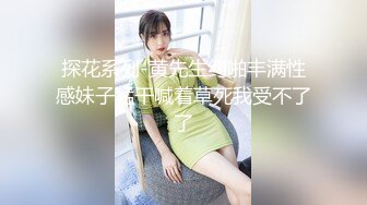 探花系列-黄先生约啪丰满性感妹子猛干喊着草死我受不了了