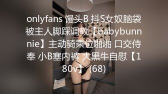 onlyfans 馒头B 抖S女奴脑袋被主人脚踩调教【babybunnnie】主动骑乘位啪啪 口交侍奉 小B塞内裤 大黑牛自慰【180v】 (68)