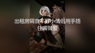 出租房隔音不好小情侣用手捂住嘴做爱