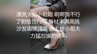 漂亮大奶小姐姐 啊啊我不行了射给我行吗 身材丰满高挑 沙发调情舔逼 床上被小哥大力猛怼操的骚叫