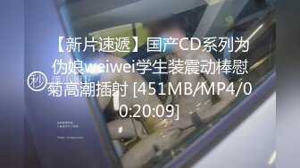 【新片速遞】国产CD系列为伪娘weiwei学生装震动棒慰菊高潮插射 [451MB/MP4/00:20:09]