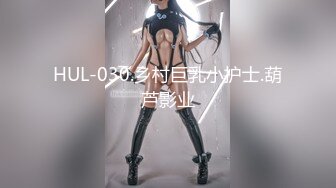 HUL-030.乡村巨乳小护士.葫芦影业