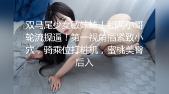 双马尾少女敏妹妹！和两小哥轮流操逼！第一视角插紧致小穴，骑乘位打桩机，蜜桃美臀后入