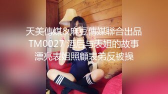 天美傳媒&麻豆傳媒聯合出品 TM0027 酒后与表姐的故事 漂亮表姐照顧表弟反被操