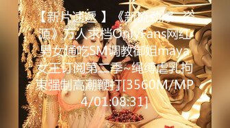 【新片速遞 】《新流劲爆✅资源》万人求档OnlyFans网红男女通吃SM调教御姐maya女王订阅第二季~绳缚虐乳拘束强制高潮鞭打[3560M/MP4/01:08:31]