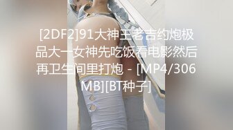 [2DF2]91大神王老吉约炮极品大一女神先吃饭看电影然后再卫生间里打炮 - [MP4/306MB][BT种子]