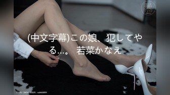 (中文字幕)この娘、犯してやる…。 若菜かなえ