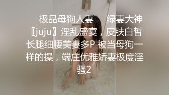 ❤️极品母狗人妻❤️绿妻大神〖juju〗淫乱盛宴，皮肤白皙长腿细腰美妻多P 被当母狗一样的操，端庄优雅娇妻极度淫骚2