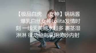 【极品白虎❤️女神】锅锅酱✿ 爆乳白丝女神Lolita发情时刻 一线天美鲍水超多 裹茎湿淋淋 律动抽刺享用美妙内射