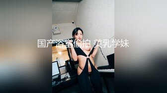 国产浴室偷拍 美乳学妹