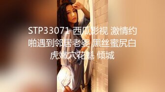 STP33071 西瓜影视 激情约啪遇到邻居老婆 黑丝蜜尻白虎嫩穴花魁 倾城